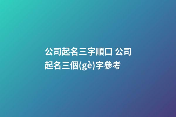 公司起名三字順口 公司起名三個(gè)字參考-第1張-公司起名-玄機(jī)派